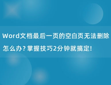 Word文档最后一页的空白页无法删除怎么办？掌握技巧2分钟就搞定